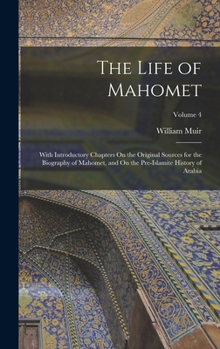 The Life of Mahomet and History of Islam to the Era of the Hegira: With Introductory Chapters On the Original Sources for the Biography of Mahomet and On the Pre-Islamite History of Arabia; Volume 4