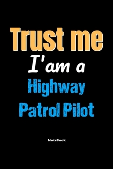 Trust Me I'm A Highway Patrol Pilot Notebook - Highway Patrol Pilot Funny Gift: Lined Notebook / Journal Gift, 120 Pages, 6x9, Soft Cover, Matte Finish