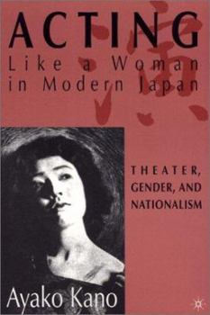 Acting Like A Woman in Modern Japan: Theater, Gender, and Nationalism