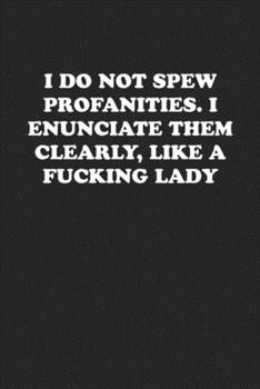 Paperback I Do Not Spew Profanities. I Enunciate Them Clearly, Like a Fucking Lady: Funny Notebook For Coworkers for the Office - Blank Lined Journal Mens Gag G Book