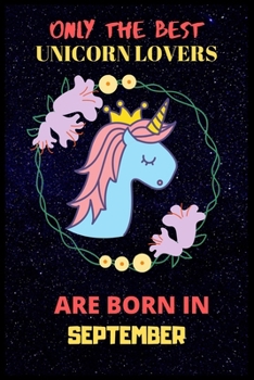 Only The Best Unicorn Lovers Are Born In September: Perfect Unicorn Journal, Blank Lined Notebook Journal, Unicorn Notebook Journal For Men Women And Kids, Gifts For Unicorn Lovers.