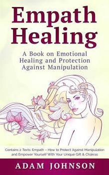Paperback Empath Healing: A Book on Emotional Healing and Protection Against Manipulation (Contains 2 Texts: Empath - How to Protect Against Man Book