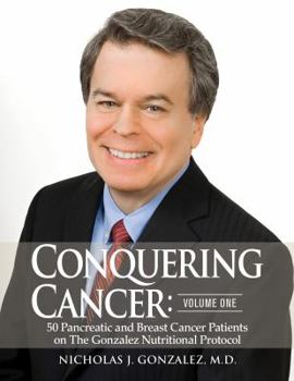 Hardcover Conquering Cancer: Volume One 50 Pancreatic and Breast Cancer Patients on the Gonzalez Nutritional Protocol: Volume One Book