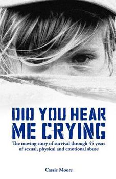 Paperback Did You Hear Me Crying: The Moving Story of Survival Through 45 Years of Sexual, Physical and Emotional Abuse Book