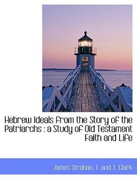 Hebrew Ideals from the Story of the Patriarchs : A Study of Old Testament Faith and Life