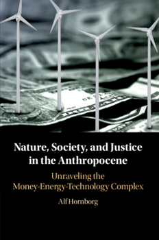 Nature, Society, and Justice in the Anthropocene: Unraveling the Money-Energy-Technology Complex - Book  of the New Directions in Sustainability and Society