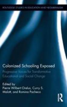 Hardcover Colonized Schooling Exposed: Progressive Voices for Transformative Educational and Social Change Book