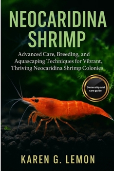 NEOCARIDINA SHRIMP: Advanced Care, Breeding, and Aquascaping Techniques for Vibrant, Thriving Neocaridina Shrimp Colonies”