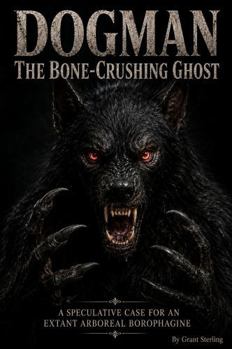 Paperback Dogman The Bone-Crushing Ghost: A Speculative Case for an Extant Arboreal Borophagine Book