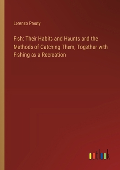 Paperback Fish: Their Habits and Haunts and the Methods of Catching Them, Together with Fishing as a Recreation Book