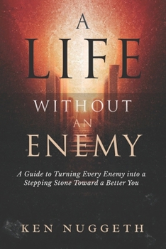 A Life Without an Enemy: A Guide to Turning Every Enemy Into a Stepping Stone Toward a Better You