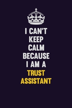 I Can't Keep Calm Because I Am A Trust Assistant: Motivational and inspirational career blank lined gift notebook with matte finish