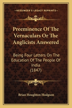 Paperback Preeminence Of The Vernaculars Or The Anglicists Answered: Being Four Letters On The Education Of The People Of India (1847) Book