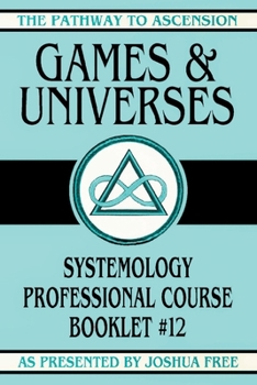 Games and Universes: Systemology Professional Course Booklet #12 (The Pathway to Ascension)