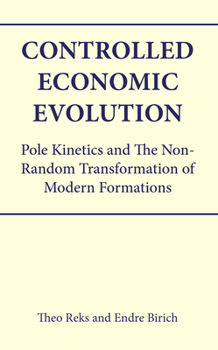 Hardcover Controlled Economic Evolution: Pole Kinetics and the Non-Random Transformation of Modern Formations Book