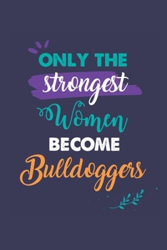 Only the Strongest Women Become Bulldoggers: A 6x9 Inch Softcover Diary Notebook With 110 Blank Lined Pages. Journal for Bulldoggers and Perfect as a ... or Retirement Present for Bulldoggers Women.
