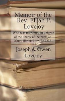 Paperback Memoir of the Rev. Elijah P. Lovejoy: Who was murdered in Defense of the liberty of the press at Alton, Illinois, November 7, 1837 Book