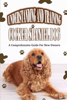 Paperback Understanding And Training Cocker Spaniel Dog: A Comprehensive Guide For New Owners: What Age Should I Start Training My Cocker Spaniel Book