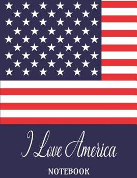 I Love America - Notebook: Composition/Exercise book, Notebook and Journal for All Ages, College Lined 150 pages 7.44" x 9.69" - I Love America Cover
