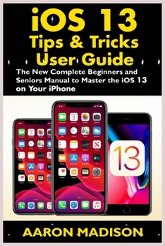 Paperback iOS 13 Tips & Tricks User Guide: The New Complete Beginners and Seniors Manual to Master the iOS 13 on your iPhone Book