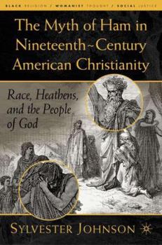 The Myth of Ham in Nineteenth-Century American Christianity: Race, Heathens, and the People of God - Book  of the Black Religion/Womanist Thought/Social Justice