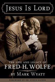 Jesus Is Lord: The Life and Legacy of Fred H. Wolfe