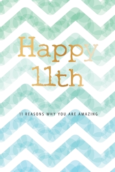 Happy 11th Birthday -11 Reasons Why You Are Amazing: 11th Birthday Gift, Sentimental Journal Keepsake Book With Quotes for Boys. Write 11 Reasons In ... For Your 11 Year Old. Better Than A Card!