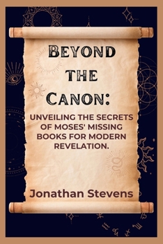 Paperback Beyond the Canon: Unveiling the Secrets of Moses' Missing Books for Modern Revelation Book