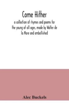 Come Hither; A Collection of Rhymes and Poems for the Young of All Ages, Made by Walter de La Mare and Embellished by Alec Buckels