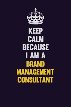 Keep Calm Because I Am A Brand Management Consultant: Motivational and inspirational career blank lined gift notebook with matte finish