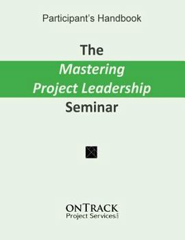 Paperback The Mastering Project Leadership Seminar: Participant's Handbook Book