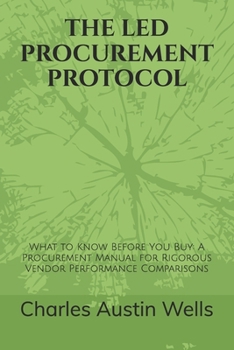 Paperback The Led Procurement Protocol: What to Know Before You Buy: A Procurement Manual for Rigorous Vendor Performance Comparisons Book