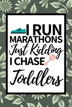 I Run Marathons Just Kidding I Chase Toddlers: Funny Babysitter Notebook/Journal (6” X 9”) Appreciation Gift For Christmas Or Birthday