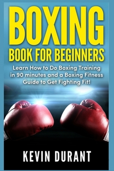 Paperback Boxing Book For Beginners: learn how to do boxing training in 90 minutes and a boxing fitness guide to get fighting fit! Book