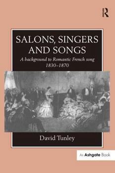 Hardcover Salons, Singers and Songs: A Background to Romantic French Song 1830-1870 Book