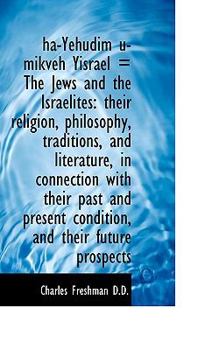 Ha-Yehudim U-Mikveh Yisrael = the Jews and the Israelites : A their religion, philosophy, Traditions