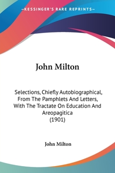 Paperback John Milton: Selections, Chiefly Autobiographical, From The Pamphlets And Letters, With The Tractate On Education And Areopagitica (1901) Book