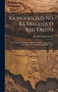 Hardcover Ka Mooolelo No Ka Ekalesia O Iesu Kristo: Ko Kakou Haku E Ola'i, Mai Ka Wa Mai O Kona Hanau Ana, a Hiki I Ka Makahiki O Ka Haku, 1860 [Hawaiian] Book