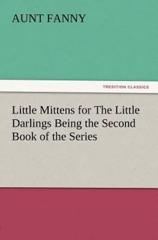 Little Mittens For The Little Darlings: Being The Second Book Of The Series - Book  of the Mittens
