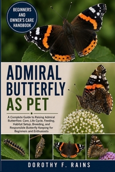 ADMIRAL BUTTERFLY AS PET: A Complete Guide to Raising Admiral Butterflies: Care, Life Cycle, Feeding, Habitat Setup, Breeding, and Responsible Butterfly Keeping for Beginners and Enthusiasts