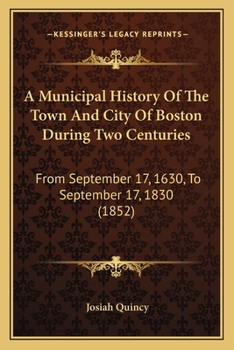 Paperback A Municipal History Of The Town And City Of Boston During Two Centuries: From September 17, 1630, To September 17, 1830 (1852) Book