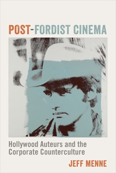 Post-Fordist Cinema: Hollywood Auteurs and the Corporate Counterculture - Book  of the Film and Culture Series