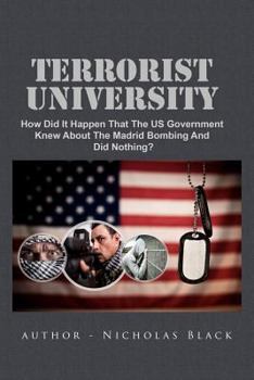 Paperback Terrorist University: How Did It Happen That The US Government Knew About The Madrid Bombing And Did Nothing? Book