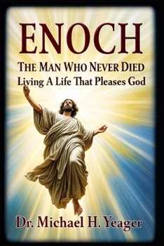 Enoch The Man Who Never Died: Living A Life That Pleases God