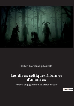 Les dieux celtiques à formes d'animaux: au coeur du paganisme et du druidisme celte