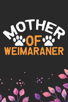 Mother Of Weimaraner: Cool Weimaraner Dog Journal Notebook - Weimaraner Puppy Lover Gifts – Funny Weimaraner Dog Notebook - Weimaraner Owner Gifts – Weimaraner Dad & Mom Gifts. 6 x 9 in 120 pages