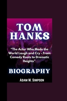 TOM HANKS BIOGRAPHY: “The Actor Who Made the World Laugh and Cry - From Comedy Roots to Dramatic Heights”