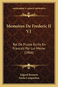 Memoires De Frederic II V1: Roi De Prusse Ecrits En Francais Par Lui-Meme (1866)
