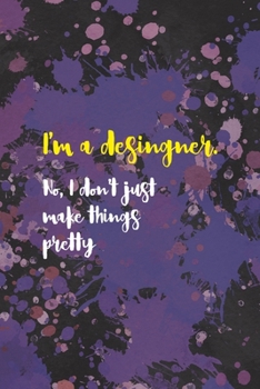 I'm A Desingner. No, I Don't Just Make Things Pretty: Notebook Journal Composition Blank Lined Diary Notepad 120 Pages Paperback Purple Pincels Graphic Desing