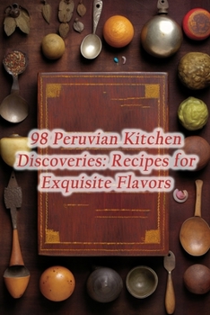 Paperback 98 Peruvian Kitchen Discoveries: Recipes for Exquisite Flavors Book